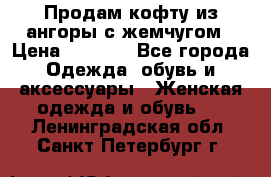 Продам кофту из ангоры с жемчугом › Цена ­ 5 000 - Все города Одежда, обувь и аксессуары » Женская одежда и обувь   . Ленинградская обл.,Санкт-Петербург г.